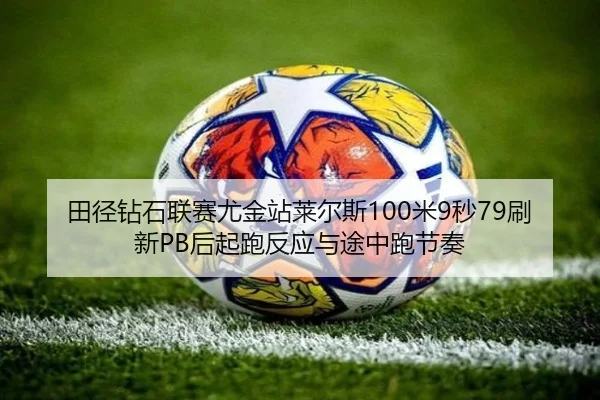 田径钻石联赛尤金站莱尔斯100米9秒79刷新PB后起跑反应与途中跑节奏